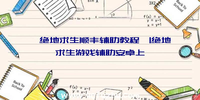 「绝地求生顺丰辅助教程」|绝地求生游戏辅助安卓上